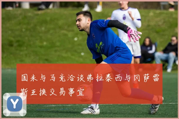 国米与马竞洽谈弗拉泰西与冈萨雷斯互换交易事宜