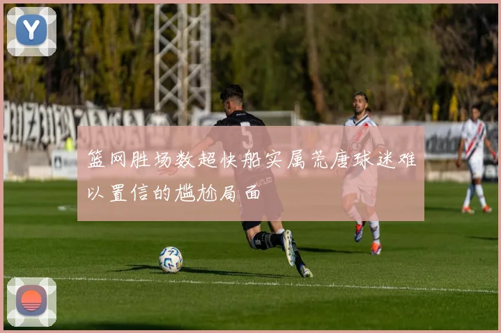 篮网胜场数超快船实属荒唐球迷难以置信的尴尬局面