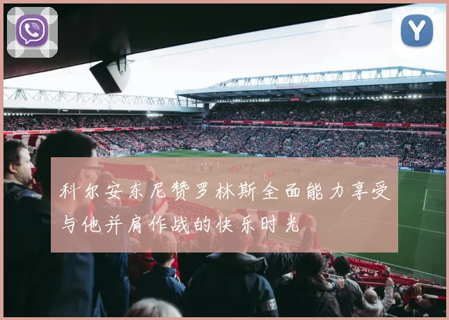 科尔安东尼赞罗林斯全面能力享受与他并肩作战的快乐时光