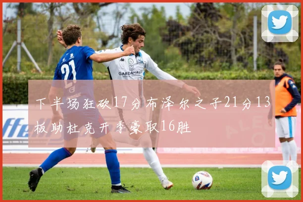 下半场狂砍17分布泽尔之子21分13板助杜克开季豪取16胜