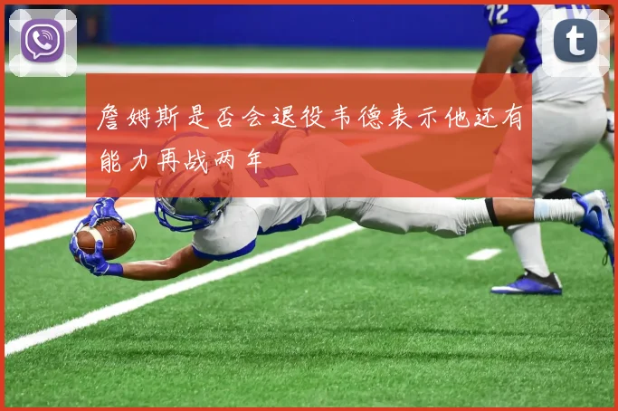 詹姆斯是否会退役韦德表示他还有能力再战两年