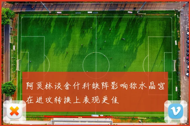 阿莫林谈舍什科缺阵影响称水晶宫在进攻转换上表现更佳