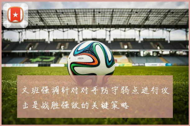 文班强调针对对手防守弱点进行攻击是战胜强敌的关键策略