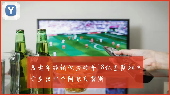 马竞年花销仅为对手18亿皇萨相当于多出六个阿尔瓦雷斯