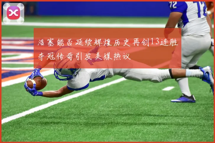 活塞能否延续辉煌历史再创13连胜夺冠传奇引发美媒热议