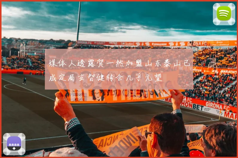 媒体人透露贺一然加盟山东泰山已成定局玄智健转会几乎无望