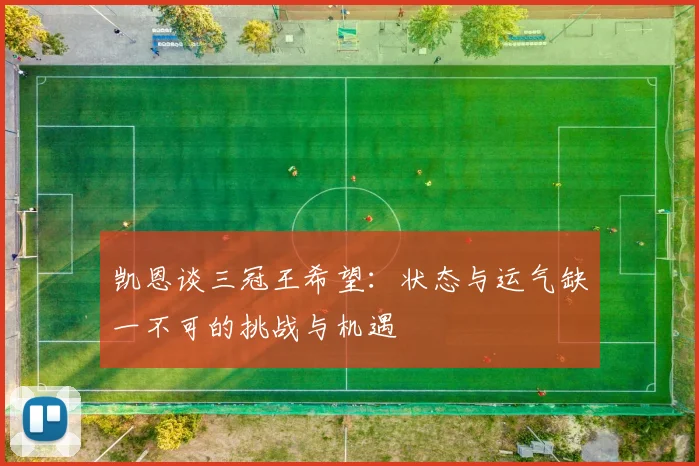 凯恩谈三冠王希望：状态与运气缺一不可的挑战与机遇